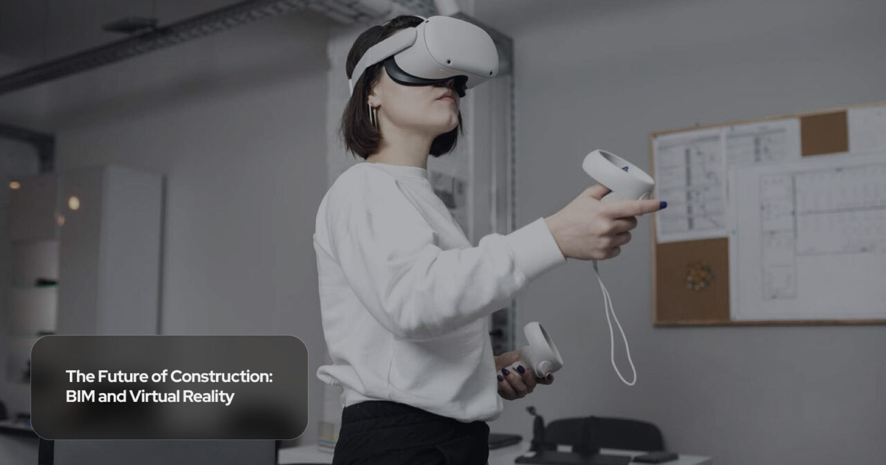 The Future of Construction: BIM and Virtual Reality